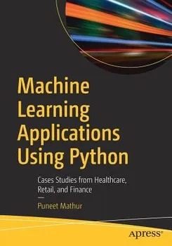 Machine Learning Applications Using Python: Cases Studies from Healthcare, Retail, and Finance, Paperback - Puneet Mathur