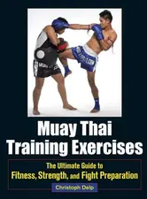 Muay Thai Training Exercises: The Ultimate Guide to Fitness, Strength, and Fight Preparation, Paperback - Christoph Delp