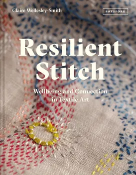 Resilient Stitch. Wellbeing and Connection in Textile Art, Hardback - Claire Wellesley-Smith