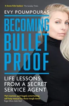 Becoming Bulletproof. Life Lessons from a Secret Service Agent, Paperback - Evy Poumpouras