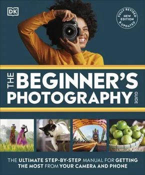 The Beginner's Photography Guide. The Ultimate Step-by-Step Manual for Getting the Most from Your Camera and Phone, Paperback - DK