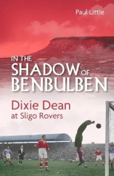 In the Shadow of Benbulben. Dixie Dean at Sligo Rovers, Hardback - Paul Little