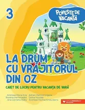 La drum cu Vrajitorul din Oz. Seria Poveste de vacanta. Caiet de lucru pentru vacanta de vara. Clasa a III-a - Andreea Elena Ene, Adrian Petrica Grigore, Roxana Mammadov, Doina Nicolae, Ana Cornelia Robu, Andreea Florina Smeureanu