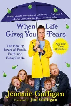 When Life Gives You Pears: The Healing Power of Family, Faith, and Funny People, Paperback - Jeannie Gaffigan