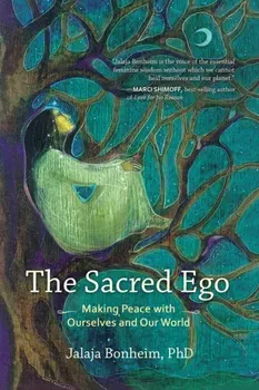 The Sacred Ego. Making Peace with Ourselves and Our World, Paperback - Jalaja Bonheim