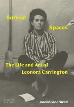 Surreal Spaces. The Life and Art of Leonora Carrington, Hardback - Joanna Moorhead