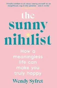 The Sunny Nihilist. How a meaningless life can make you truly happy, Main, Paperback - Wendy Syfret