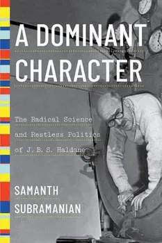 A Dominant Character: The Radical Science and Restless Politics of J. B. S. Haldane, Hardcover - Samanth Subramanian
