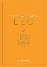 The Zodiac Guide to Leo. The Ultimate Guide to Understanding Your Star Sign, Unlocking Your Destiny and Decoding the Wisdom of the Stars, Paperback - Astrid Carvel