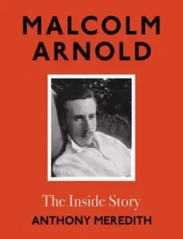 Malcolm Arnold. The Inside Story, Hardback - Anthony Meredith