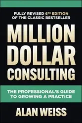 Million Dollar Consulting, Sixth Edition: The Professional's Guide to Growing a Practice. 6 ed, Hardback - Alan Weiss