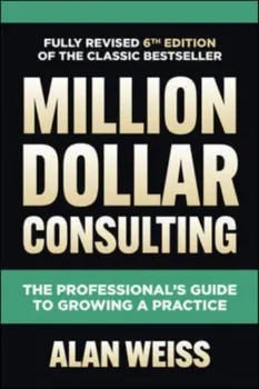Million Dollar Consulting, Sixth Edition: The Professional's Guide to Growing a Practice. 6 ed, Hardback - Alan Weiss