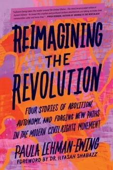 Reimagining the Revolution. Four Stories of Abolition, Autonomy, and Forging New Paths in the Modern Civil Rights Movement, Paperback - Paula Lehman-Ewing