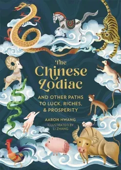 The Chinese Zodiac. And Other Paths to Luck, Riches & Prosperity, Hardback - Aaron Hwang