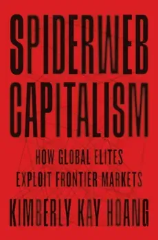 Spiderweb Capitalism. How Global Elites Exploit Frontier Markets, Paperback - Kimberly Kay Hoang