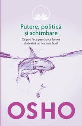 Osho Vol. 6: Putere politica si schimbare. Ce pot face pentru ca lumea sa devina un loc mai bun?