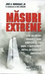 Masuri extreme. Cum au salvat masurile dure adoptate de CIA dupa 11 septembrie vietile cetatenilor americani - Jose A. Rodriguez Jr., Bill Harlow