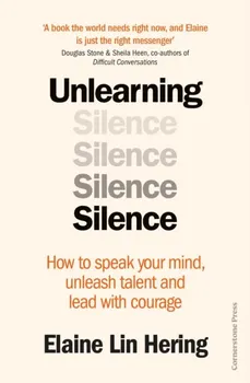 Unlearning Silence. How to speak your mind, unleash talent and lead with courage, Hardback - Elaine Lin Hering