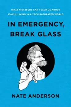 In Emergency, Break Glass. What Nietzsche Can Teach Us About Joyful Living in a Tech-Saturated World, Hardback - Nate Anderson
