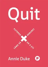 Quit. Puterea de a sti cand sa renunti - Annie Duke