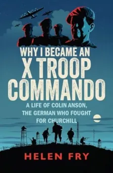 Why I Became an X Troop Commando. A Life of Colin Anson, the German who Fought for Churchill, Paperback - Helen Fry