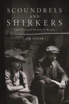 Scoundrels and Shirkers. Capitalism and Poverty in Britain, Paperback - Jim Silver