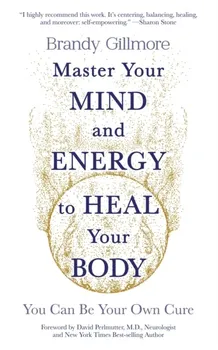 Master Your Mind and Energy to Heal Your Body. You Can Be Your Own Cure, Paperback - Brandy Gillmore