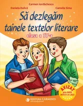 Sa dezlegam tainele textelor literare. Clasa a IV-a - Carmen Iordachescu, Daniela Dulica, Camelia Sima