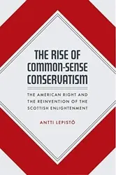 Rise of Common-Sense Conservatism. The American Right and the Reinvention of the Scottish Enlightenment, Hardback - Antti Lepistoe