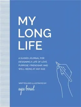 My Long Life. A Guided Journal for Designing a Life of Love, Purpose, Well-Being, and Friendship at Any Age, Paperback - Ayse Birsel
