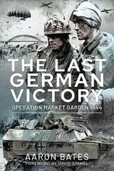The Last German Victory: Operation Market Garden, 1944, Hardcover - Aaron Bates