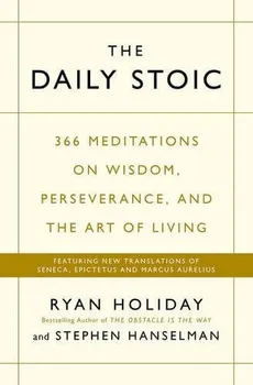 Daily Stoic : 366 Meditations on Wisdom, Perseverance, and the Art of Living: Featuring New Translations of Seneca, Epictetus, and Marcus Aurelius - Ryan Holiday, Steve Hanselman