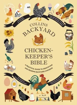 Collins Backyard Chicken-keeper's Bible. A Practical Guide to Identifying and Rearing Backyard Chickens, Hardback - ***