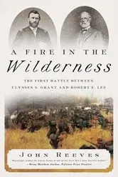 A Fire in the Wilderness: The First Battle Between Ulysses S. Grant and Robert E. Lee, Hardcover - John Reeves