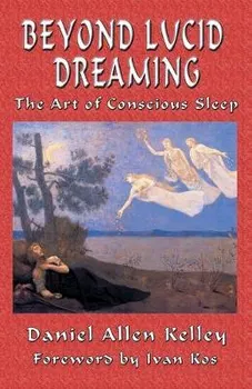 Beyond Lucid Dreaming. The Art of Conscious Sleep, Paperback - Daniel Allen Kelley