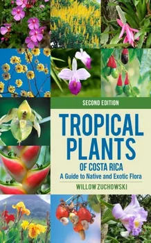 Tropical Plants of Costa Rica. A Guide to Native and Exotic Flora, second edition, Paperback - Willow Zuchowski