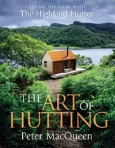 The Art of Hutting. Living Off-Grid with the Highland Hutter, Hardback - Peter MacQueen