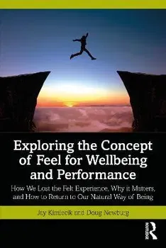 Exploring the Concept of Feel for Wellbeing and Performance. How We Lost the Felt Experience, Why it Matters, and How to Return to Our Natural Way of Being, Paperback - Doug Newburg