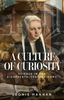 A Culture of Curiosity. Science in the Eighteenth-Century Home, Hardback - Leonie Hannan