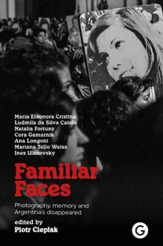Familiar Faces. Photography, Memory, and Argentina’s Disappeared, Paperback - Piotr Cieplak