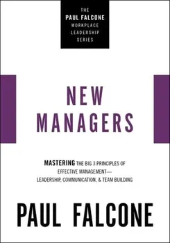 The New Managers. Mastering the Big 3 Principles of Effective Management---Leadership, Communication, and Team Building, Paperback - Paul Falcone