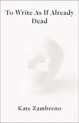 To Write as if Already Dead, Paperback - Kate Zambreno
