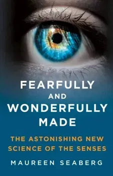 Fearfully and Wonderfully Made. The Astonishing New Science of the Senses, Hardback - Maureen Seaberg