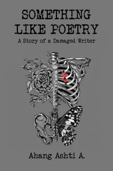 Something Like Poetry – A Story of a Damaged Writer, Paperback - Ahang Ashti A.