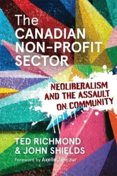 The Canadian Non-profit Sector. Neoliberalism and the Assault on Community, Paperback - John Shields