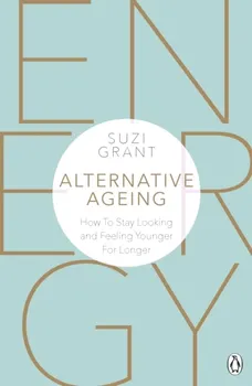 Alternative Ageing. How To Stay Looking and Feeling Younger For Longer, Paperback - Suzi Grant