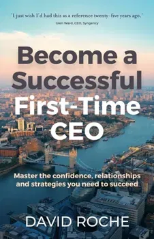 Become a Successful First-Time CEO. Master the confidence, relationships and strategies you need to succeed, Paperback - David Roche