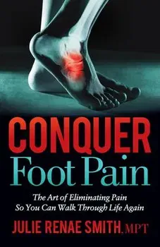 Conquer Foot Pain: The Art of Eliminating Pain So You Can Walk Through Life Again, Paperback - Julie Renae Smith