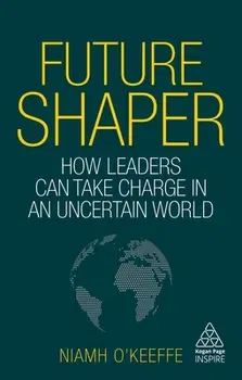 Future Shaper: How Leaders Can Take Charge in an Uncertain World, Hardcover - Niamh O'Keeffe