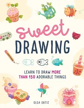 Sweet Drawing. Learn to draw more than 150 adorable things, Paperback - Olga Ortiz